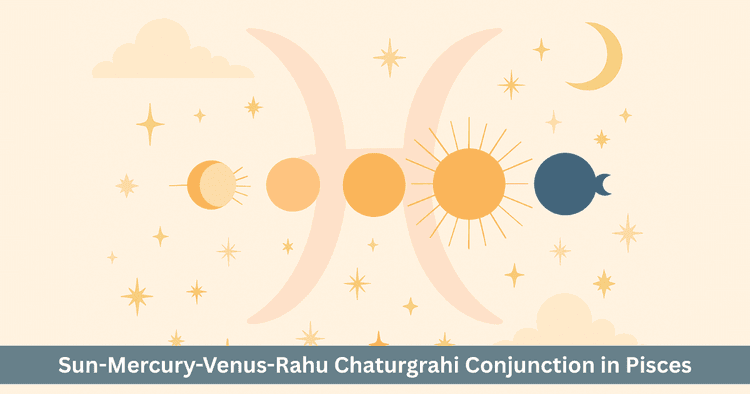 Chaturgrahi Yoga 2025: Sun Mercury Venus Rahu Conjunction in Pisces. Creativity, Illusion and Solar Eclipse.