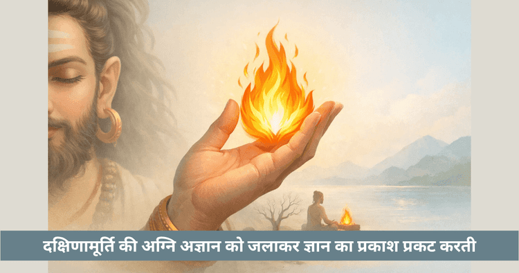 दक्षिणामूर्ति के हाथ में अग्नि का अर्थ: ज्ञान का प्रतीक