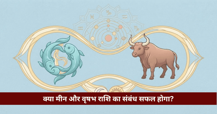मीन और वृषभ राशि अनुकूलता: प्रेम, विवाह और वैदिक विश्लेषण