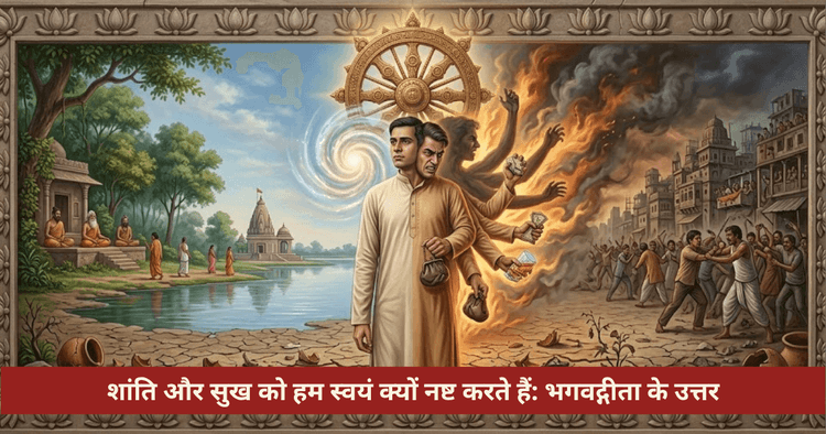 हम अपना सुख क्यों नष्ट करते हैं: भगवद्गीता के उत्तर