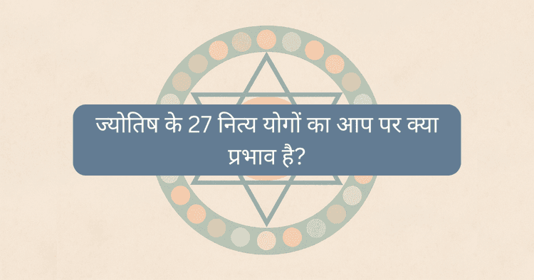 ज्योतिष में योग: 27 नित्य योग, प्रभाव और पंचांग में महत्व