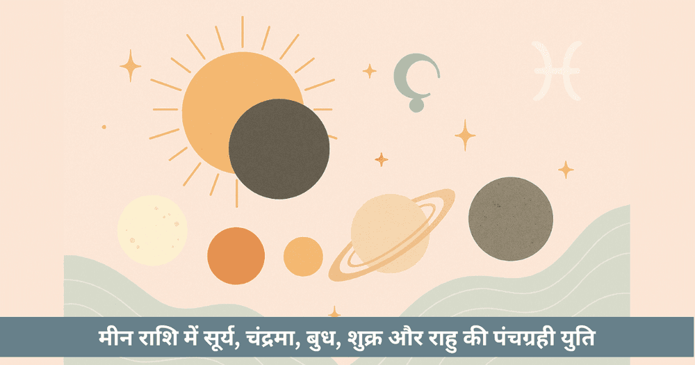 पंचग्रही युति 2025: मीन में 5 ग्रह और सूर्य ग्रहण। भ्रम, रचनात्मकता और कर्मिक परिवर्तन।