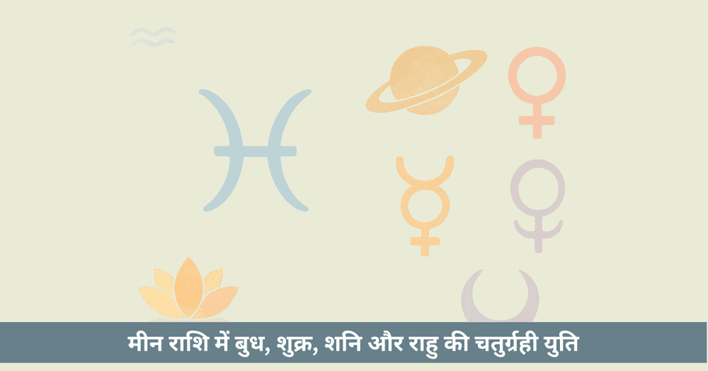 चतुर्ग्रही योग 2025: मीन में बुध शुक्र शनि राहु। भ्रम, प्रेम और कर्मिक सबक।