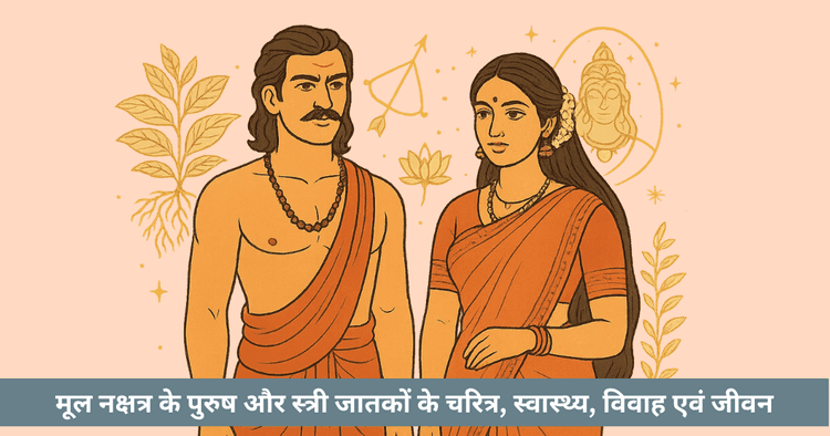 मूल नक्षत्र के पुरुष-स्त्री जातकों के चरित्र, स्वास्थ्य, विवाह और जीवन का विश्लेषण