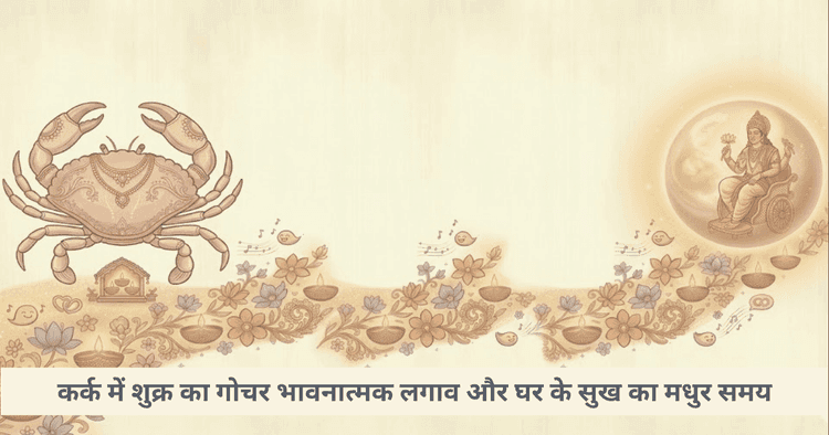 कर्क राशि में शुक्र गोचर: प्रेम, परिवार और भावनात्मक सुख पर प्रभाव