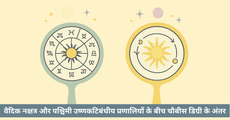 वैदिक बनाम पश्चिमी खगोल विज्ञान तुलना: निरयन और सायन राशि चक्र अंतर